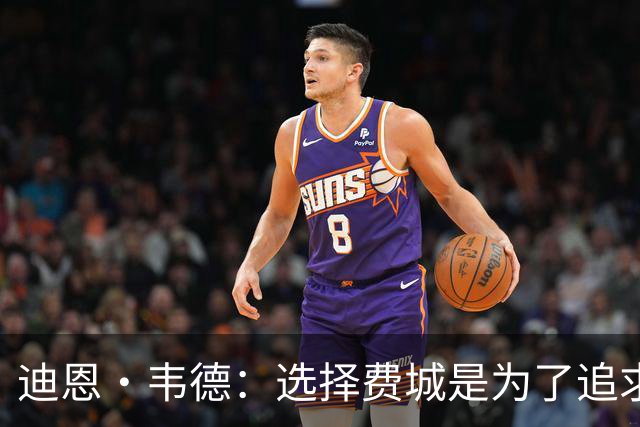 迪恩·韦德：选择费城是为了追求真正的冠军荣耀