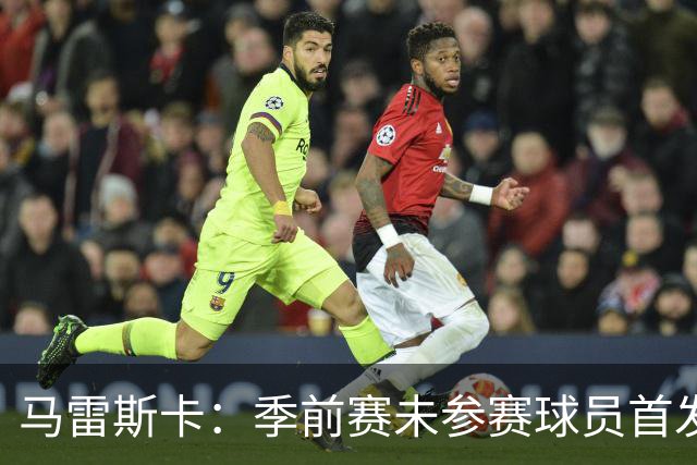 马雷斯卡：季前赛未参赛球员首发影响社区盾失利